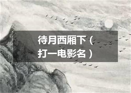 待月西厢下（打一电影名）