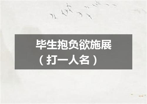 毕生抱负欲施展（打一人名）