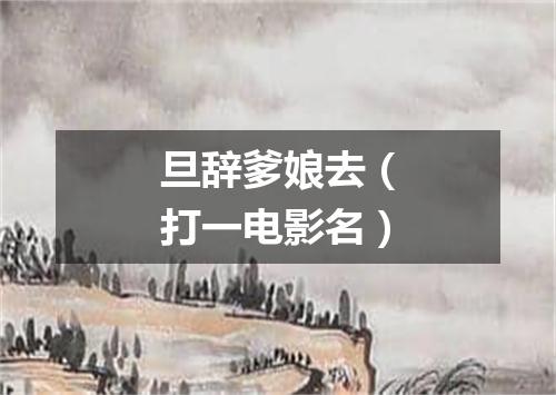 旦辞爹娘去（打一电影名）