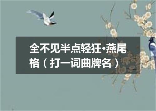 全不见半点轻狂·燕尾格（打一词曲牌名）