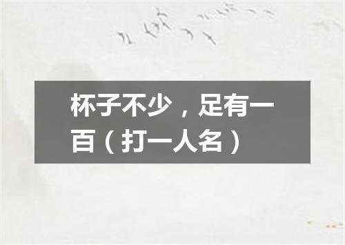 杯子不少，足有一百（打一人名）