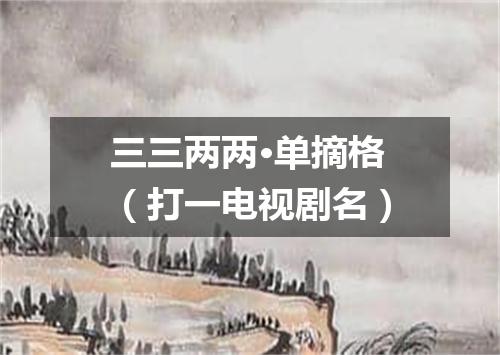 三三两两·单摘格（打一电视剧名）