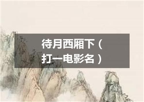 待月西厢下（打一电影名）