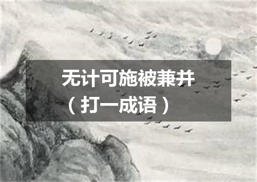 无计可施被兼并（打一成语）