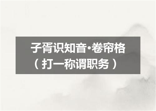 子胥识知音·卷帘格（打一称谓职务）