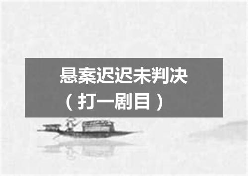悬案迟迟未判决（打一剧目）