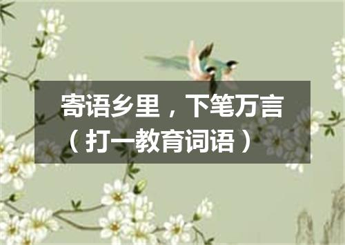 寄语乡里，下笔万言（打一教育词语）