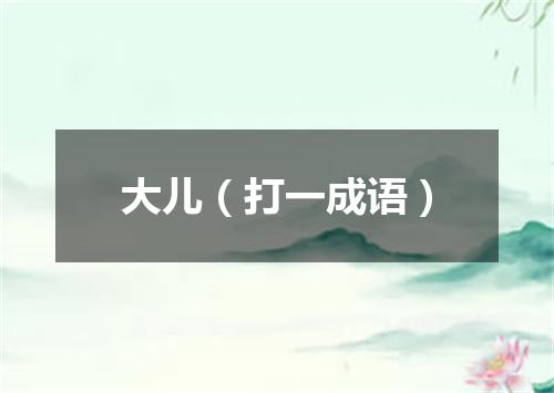 大儿（打一成语）
