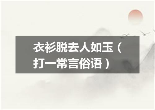 衣衫脱去人如玉（打一常言俗语）