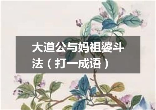大道公与妈祖婆斗法（打一成语）