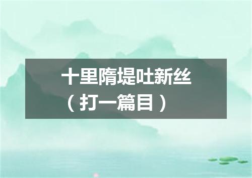 十里隋堤吐新丝（打一篇目）