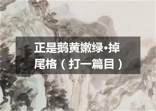 正是鹅黄嫩绿·掉尾格（打一篇目）