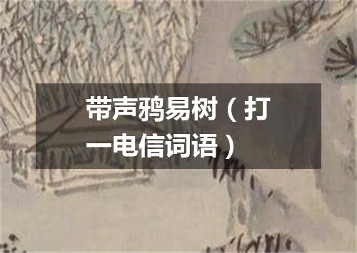带声鸦易树（打一电信词语）