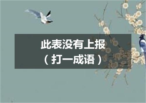 此表没有上报（打一成语）