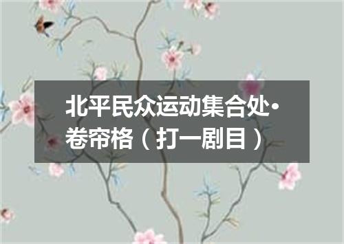 北平民众运动集合处·卷帘格（打一剧目）
