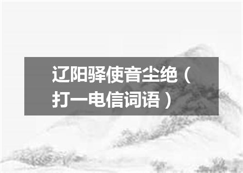 辽阳驿使音尘绝（打一电信词语）