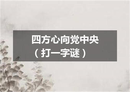 四方心向党中央（打一字谜）