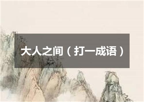 大人之间（打一成语）