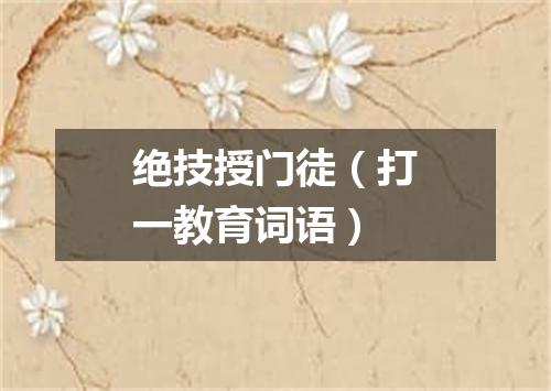 绝技授门徒（打一教育词语）