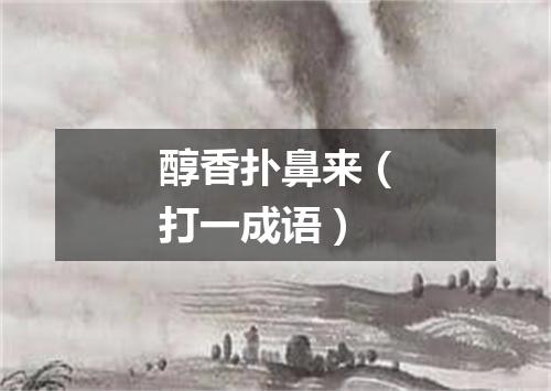 醇香扑鼻来（打一成语）