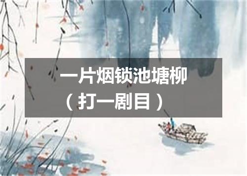 一片烟锁池塘柳（打一剧目）