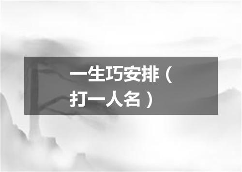一生巧安排（打一人名）