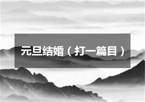 元旦结婚（打一篇目）