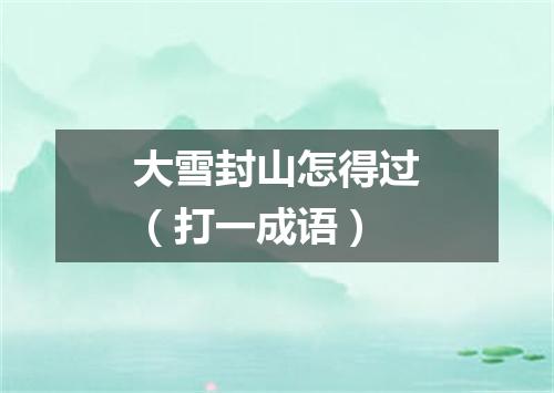 大雪封山怎得过（打一成语）