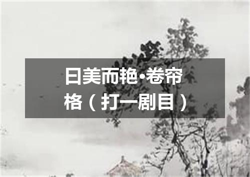 曰美而艳·卷帘格（打一剧目）