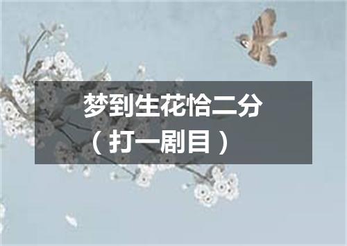 梦到生花恰二分（打一剧目）