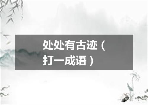 处处有古迹（打一成语）