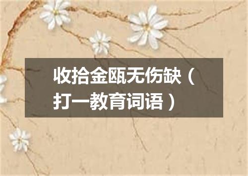 收拾金瓯无伤缺（打一教育词语）