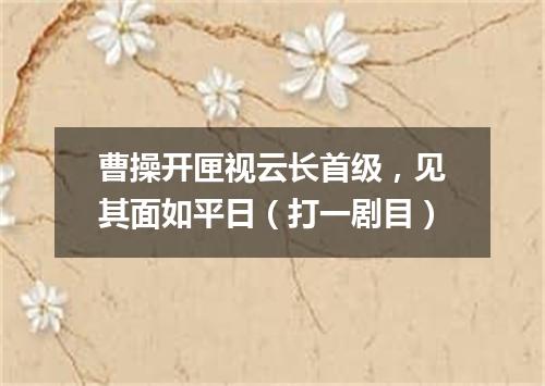 曹操开匣视云长首级，见其面如平日（打一剧目）