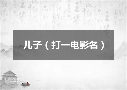 儿子（打一电影名）