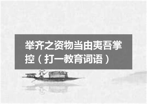 举齐之资物当由夷吾掌控（打一教育词语）