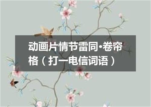 动画片情节雷同·卷帘格（打一电信词语）