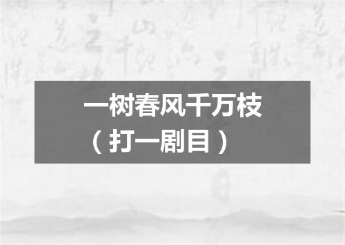 一树春风千万枝（打一剧目）