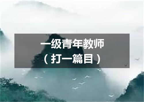 一级青年教师（打一篇目）