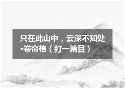 只在此山中，云深不知处·卷帘格（打一篇目）
