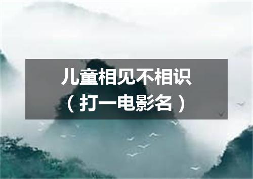 儿童相见不相识（打一电影名）