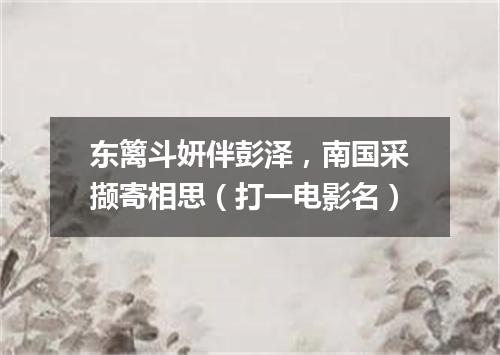 东篱斗妍伴彭泽，南国采撷寄相思（打一电影名）