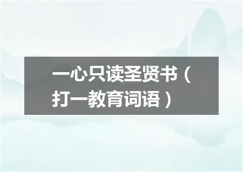一心只读圣贤书（打一教育词语）