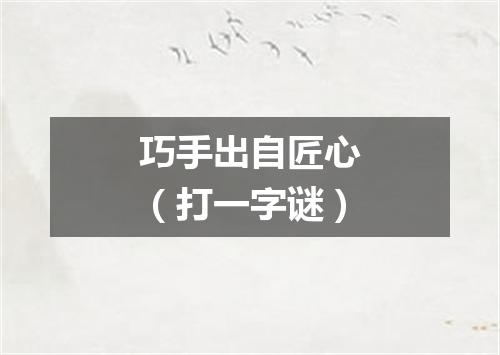 巧手出自匠心（打一字谜）