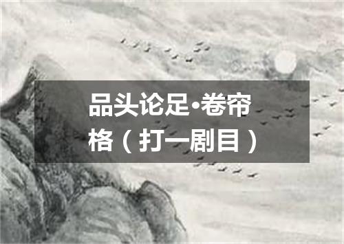 品头论足·卷帘格（打一剧目）