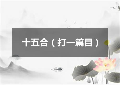 十五合（打一篇目）
