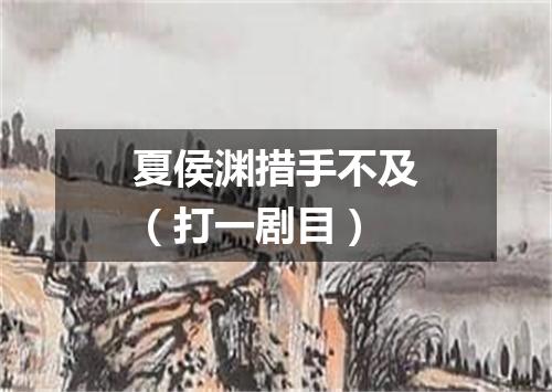 夏侯渊措手不及（打一剧目）