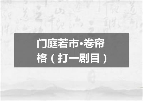 门庭若市·卷帘格（打一剧目）