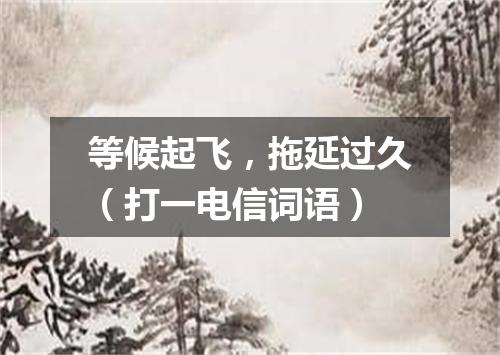 等候起飞，拖延过久（打一电信词语）