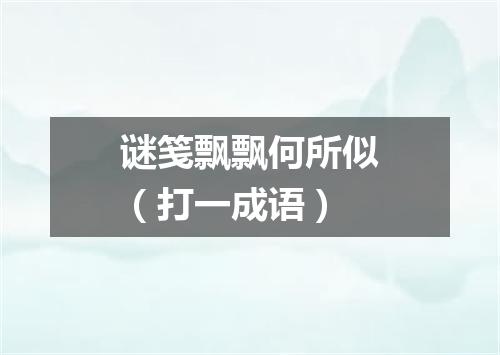 谜笺飘飘何所似（打一成语）