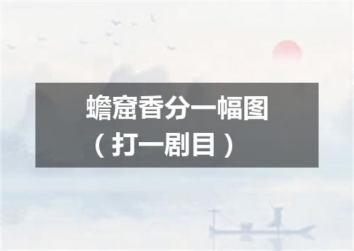 蟾窟香分一幅图（打一剧目）